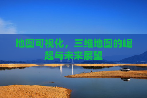 地图可视化，三维地图的崛起与未来展望